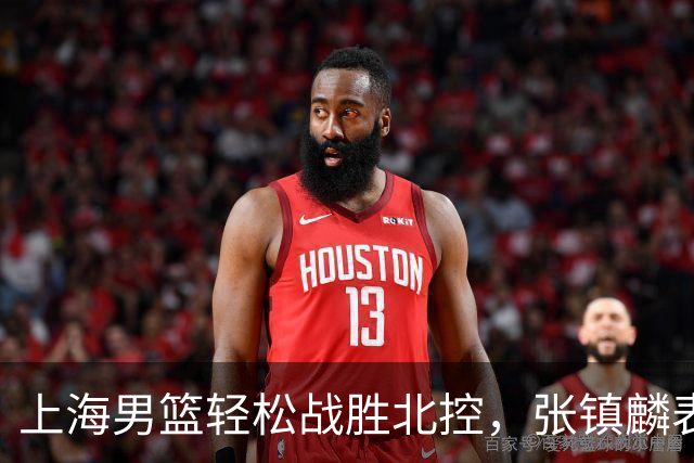 上海男篮轻松战胜北控，张镇麟表现亮眼，古德温获满分赞誉